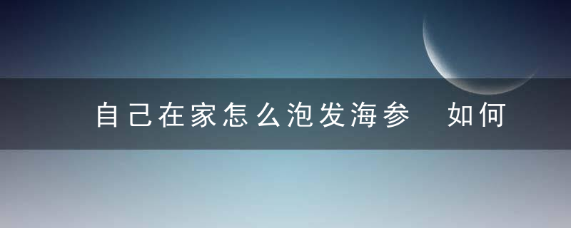 自己在家怎么泡发海参 如何泡发海参